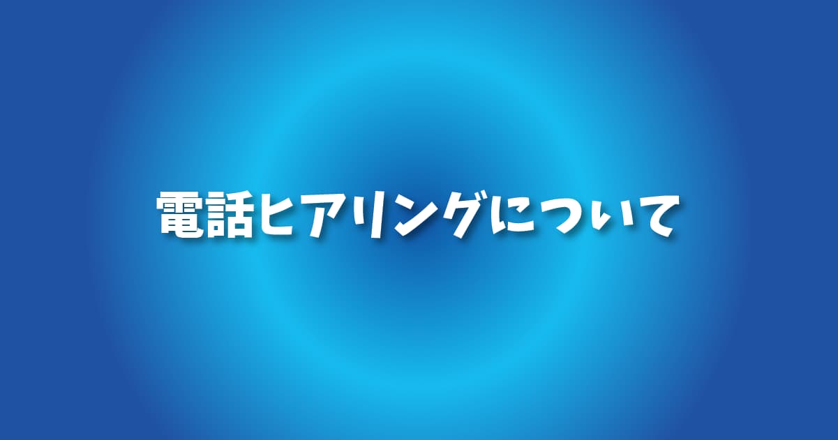 電話ヒアリングについて